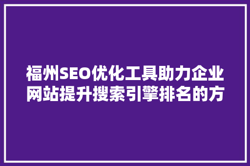 福州SEO优化工具助力企业网站提升搜索引擎排名的方法