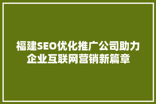 福建SEO优化推广公司助力企业互联网营销新篇章 福建SEO优化推广公司助力企业互联网营销新篇章