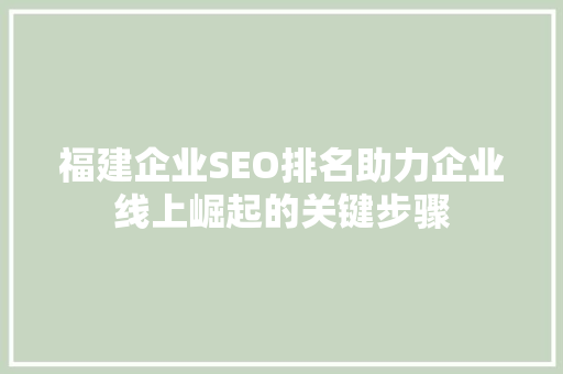 福建企业SEO排名助力企业线上崛起的关键步骤 福建企业SEO排名助力企业线上崛起的关键步骤