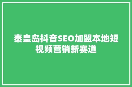秦皇岛抖音SEO加盟本地短视频营销新赛道