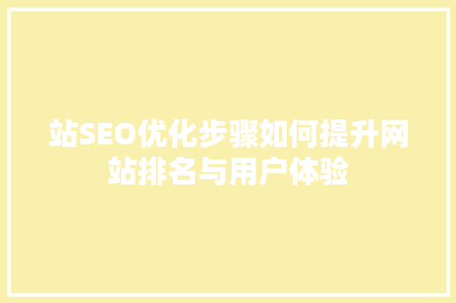 站SEO优化步骤如何提升网站排名与用户体验