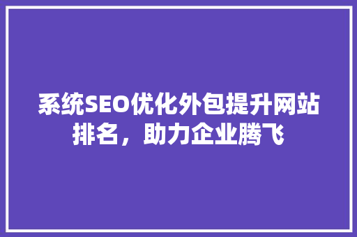 系统SEO优化外包提升网站排名，助力企业腾飞