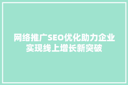 网络推广SEO优化助力企业实现线上增长新突破