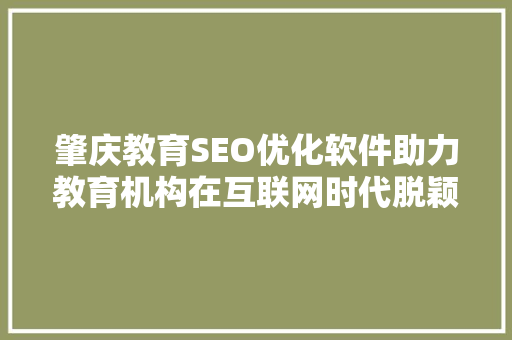 肇庆教育SEO优化软件助力教育机构在互联网时代脱颖而出
