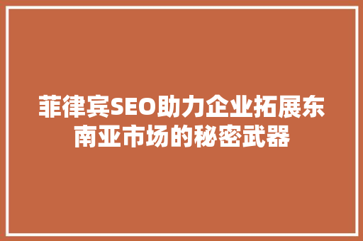 菲律宾SEO助力企业拓展东南亚市场的秘密武器