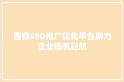 西藏SEO推广优化平台助力企业扬帆起航