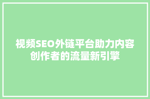 视频SEO外链平台助力内容创作者的流量新引擎