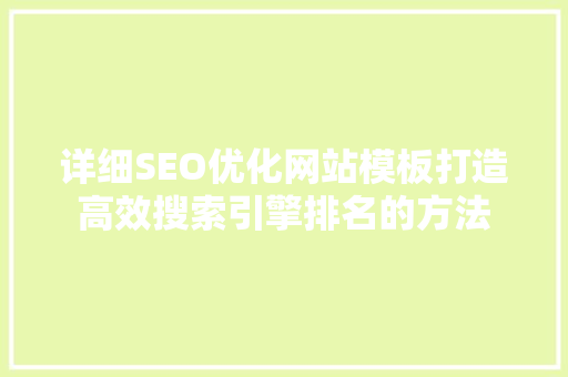 详细SEO优化网站模板打造高效搜索引擎排名的方法