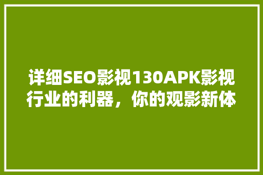 详细SEO影视130APK影视行业的利器，你的观影新体验