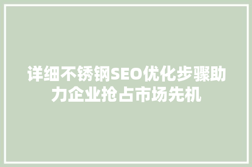 详细不锈钢SEO优化步骤助力企业抢占市场先机