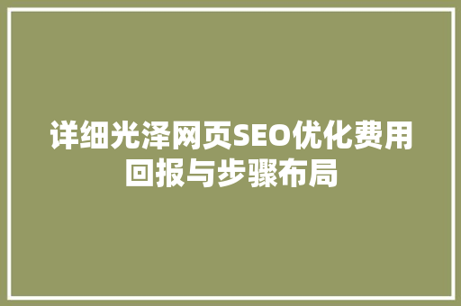 详细光泽网页SEO优化费用回报与步骤布局