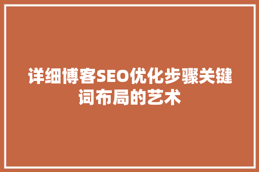 详细博客SEO优化步骤关键词布局的艺术