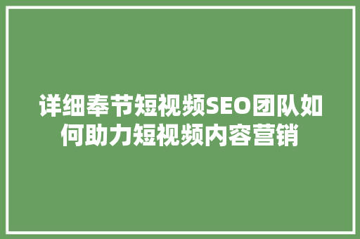 详细奉节短视频SEO团队如何助力短视频内容营销 详细奉节短视频SEO团队如何助力短视频内容营销
