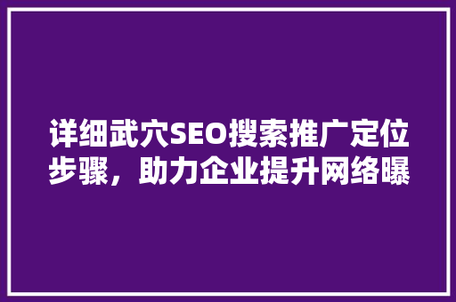 详细武穴SEO搜索推广定位步骤，助力企业提升网络曝光度
