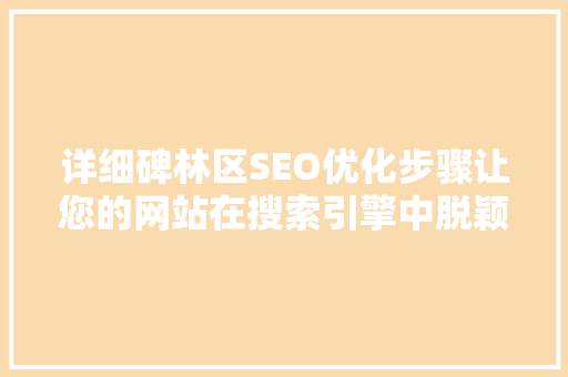 详细碑林区SEO优化步骤让您的网站在搜索引擎中脱颖而出