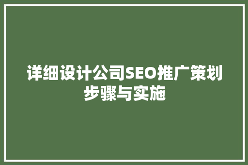 详细设计公司SEO推广策划步骤与实施 详细设计公司SEO推广策划步骤与实施