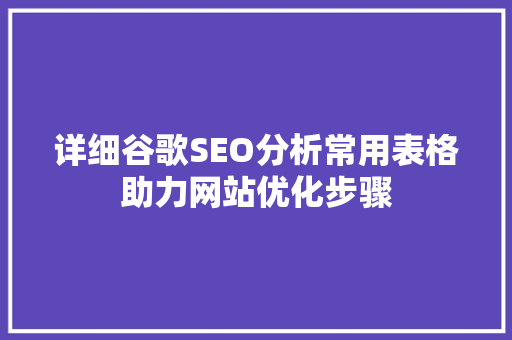 详细谷歌SEO分析常用表格助力网站优化步骤 详细谷歌SEO分析常用表格助力网站优化步骤