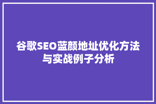 谷歌SEO蓝颜地址优化方法与实战例子分析
