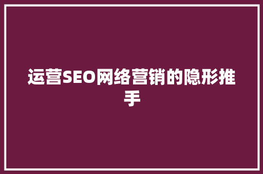 运营SEO网络营销的隐形推手
