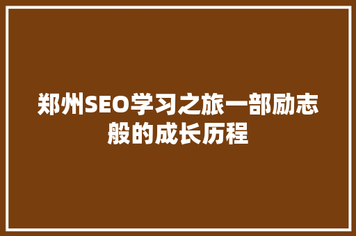 郑州SEO学习之旅一部励志般的成长历程 郑州SEO学习之旅一部励志般的成长历程