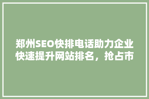 郑州SEO快排电话助力企业快速提升网站排名，抢占市场先机 编程语言