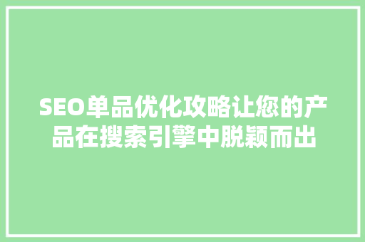 SEO单品优化攻略让您的产品在搜索引擎中脱颖而出 SEO单品优化攻略让您的产品在搜索引擎中脱颖而出