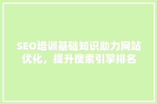 SEO培训基础知识助力网站优化，提升搜索引擎排名