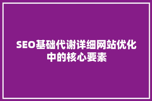 SEO基础代谢详细网站优化中的核心要素