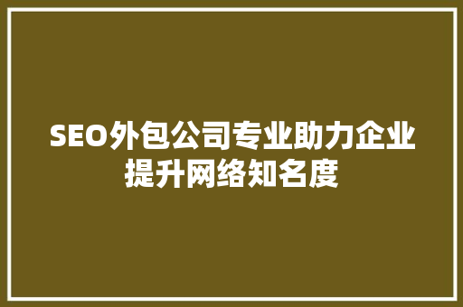 SEO外包公司专业助力企业提升网络知名度