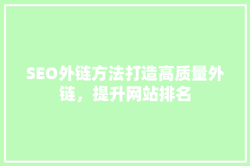 SEO外链方法打造高质量外链，提升网站排名