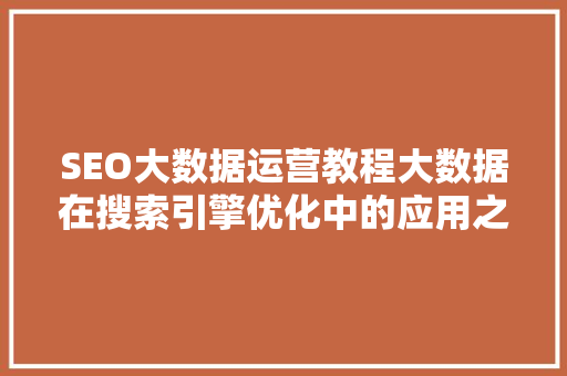 SEO大数据运营教程大数据在搜索引擎优化中的应用之路