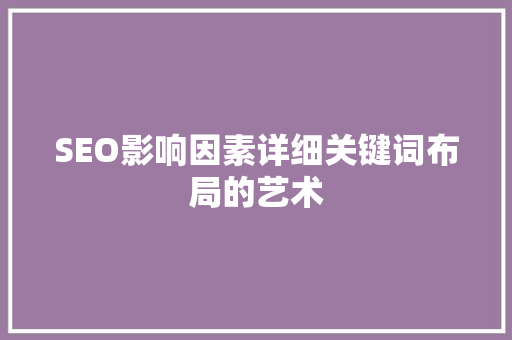 SEO影响因素详细关键词布局的艺术