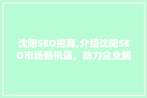 沈阳SEO招商,介绍沈阳SEO市场新机遇，助力企业腾飞 沈阳SEO招商,介绍沈阳SEO市场新机遇，助力企业腾飞 电脑故障维修