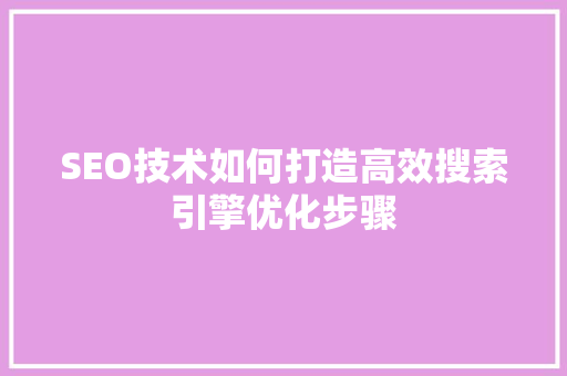 SEO技术如何打造高效搜索引擎优化步骤