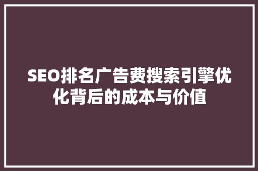 SEO排名广告费搜索引擎优化背后的成本与价值