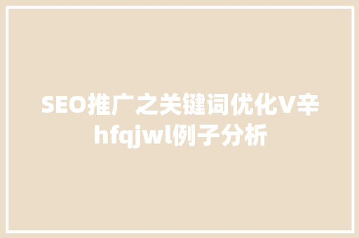 SEO推广之关键词优化V辛hfqjwl例子分析 SEO推广之关键词优化V辛hfqjwl例子分析