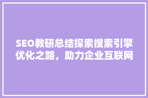 SEO教研总结探索搜索引擎优化之路，助力企业互联网营销