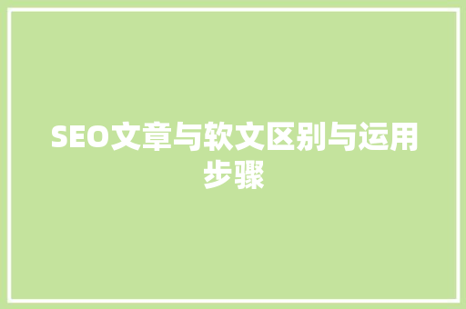 SEO文章与软文区别与运用步骤