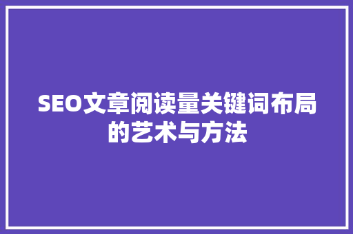 SEO文章阅读量关键词布局的艺术与方法