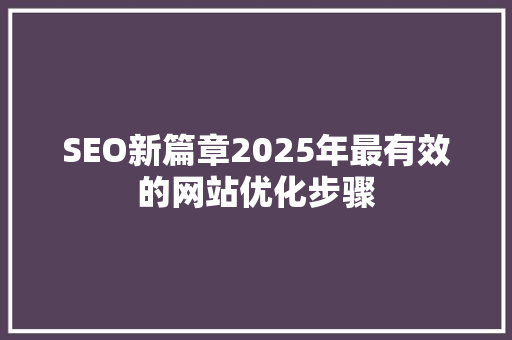 SEO新篇章2025年最有效的网站优化步骤 操作系统 SEO新篇章2025年最有效的网站优化步骤 操作系统