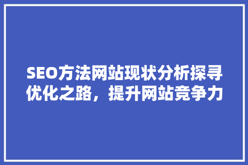 SEO方法网站现状分析探寻优化之路,提升网站竞争力 SEO方法网站现状分析探寻优化之路,提升网站竞争力