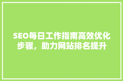 SEO每日工作指南高效优化步骤，助力网站排名提升