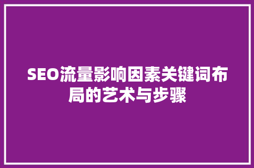 SEO流量影响因素关键词布局的艺术与步骤