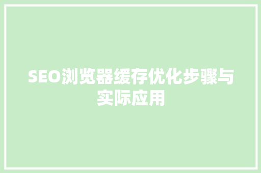 SEO浏览器缓存优化步骤与实际应用 SEO浏览器缓存优化步骤与实际应用