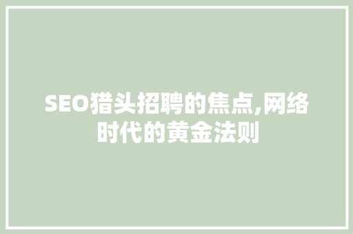 SEO猎头招聘的焦点,网络时代的黄金法则