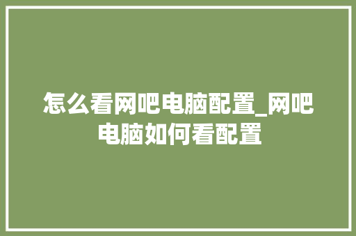 怎么看网吧电脑配置_网吧电脑如何看配置