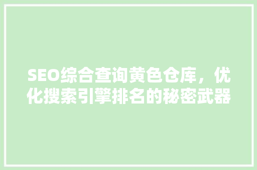 SEO综合查询黄色仓库，优化搜索引擎排名的秘密武器