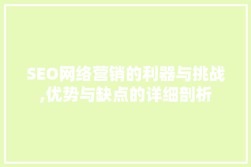 SEO网络营销的利器与挑战,优势与缺点的详细剖析 SEO网络营销的利器与挑战,优势与缺点的详细剖析