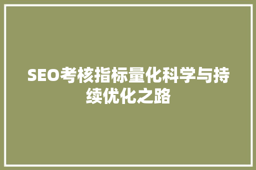 SEO考核指标量化科学与持续优化之路 SEO考核指标量化科学与持续优化之路