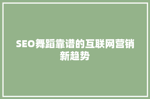 SEO舞蹈靠谱的互联网营销新趋势